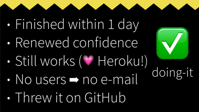 • Finished within 1 day
• Renewed confidence
• Still works ( Heroku!)
• No users ➡ no e-mail
• Threw it on GitHub
✅
doing-it
