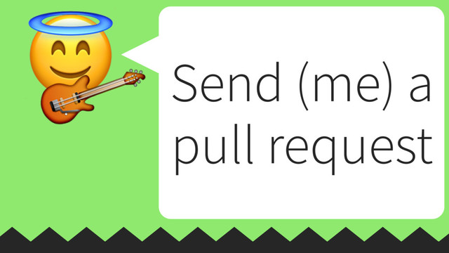 
 Send (me) a
pull request
