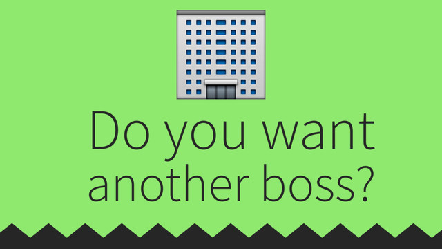 Do you want
another boss?

