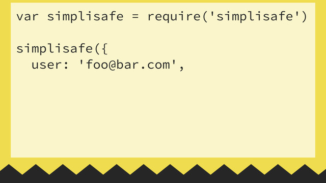 var simplisafe = require('simplisafe')
 
simplisafe({
user: 'foo@bar.com',

