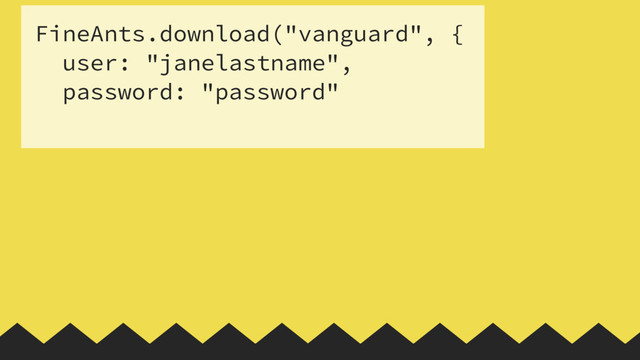FineAnts.download("vanguard", {
user: "janelastname",
password: "password"
