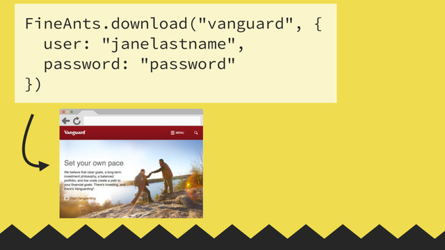 FineAnts.download("vanguard", {
user: "janelastname",
password: "password"
})
