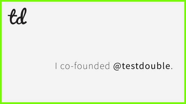 I co-founded @testdouble.
