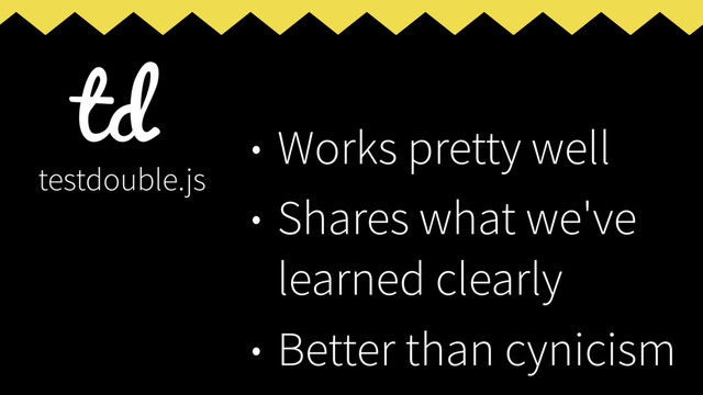 • Works pretty well
• Shares what we've
learned clearly
• Better than cynicism
testdouble.js
