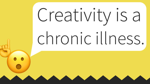 ☝

Creativity is a
chronic illness.
