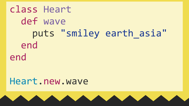 class Heart
def wave
puts "smiley earth_asia"
end
end
 
Heart.new.wave
