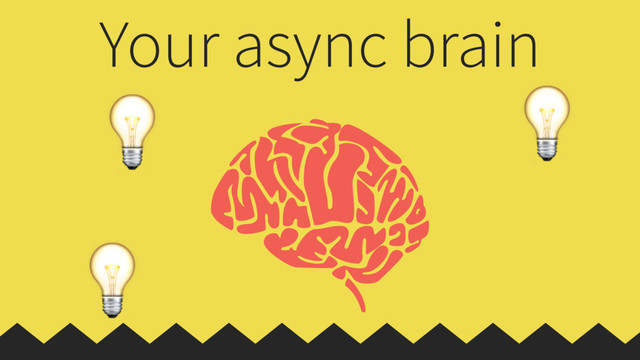 
Your async brain



