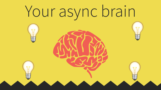 
Your async brain

 
