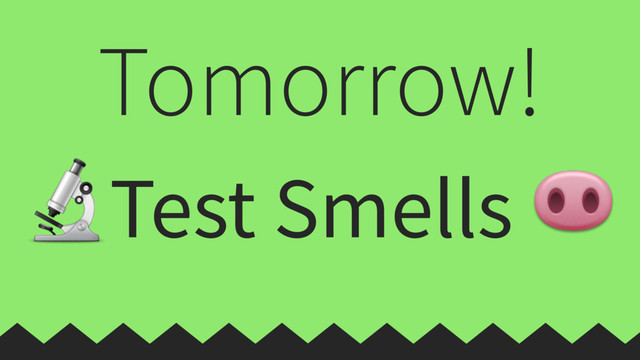 Test Smells 
Tomorrow!
