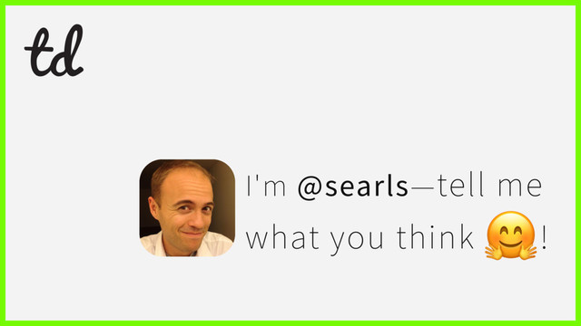 I'm @searls—tell me
what you think
!
