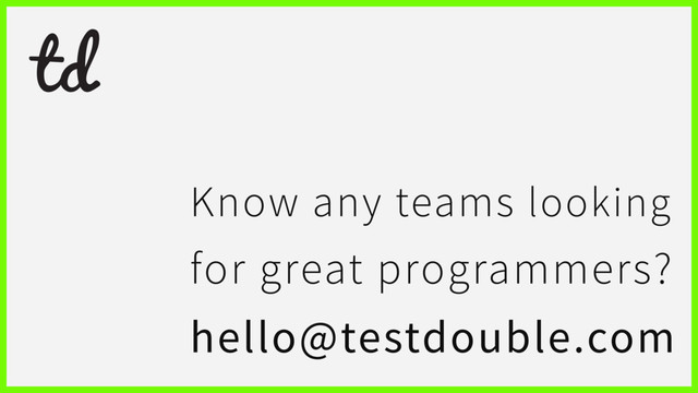 Know any teams looking
for great programmers?
hello@testdouble.com
