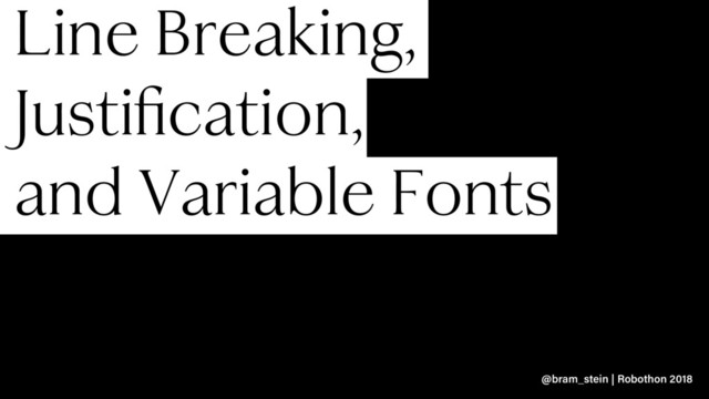 Line Breaking,
Justiﬁcation,
and Variable Fonts
@bram_stein | Robothon 2018
