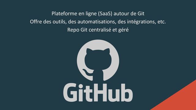 Plateforme en ligne (SaaS) autour de Git
Offre des outils, des automatisations, des intégrations, etc.
Repo Git centralisé et géré
