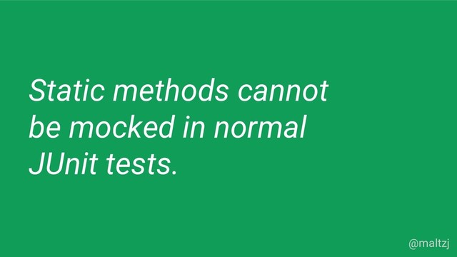 @maltzj
Static methods cannot
be mocked in normal
JUnit tests.
