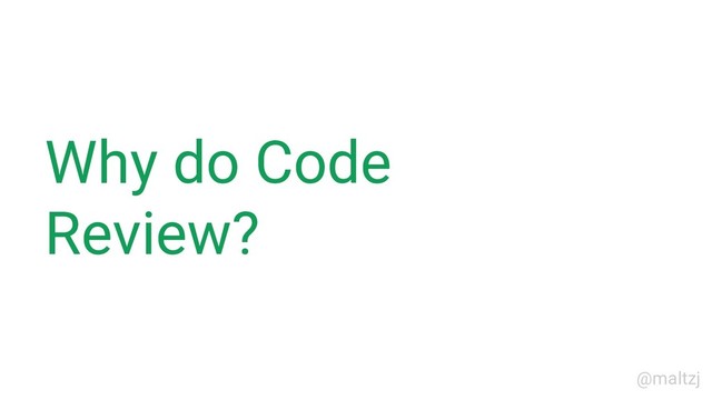 @maltzj
Why do Code
Review?

