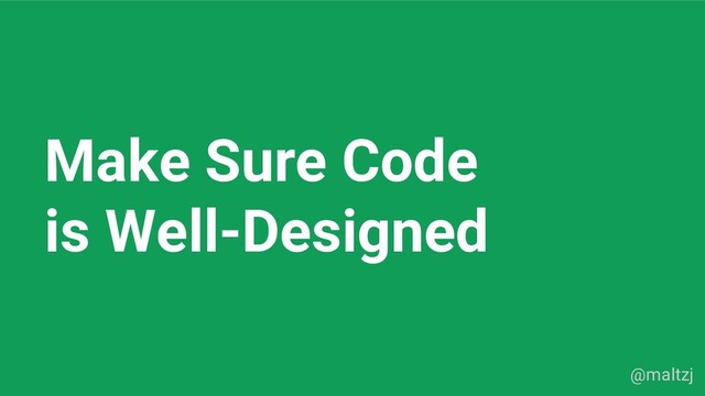@maltzj
Make Sure Code
is Well-Designed
