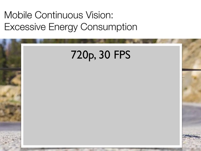 Mobile Continuous Vision:
Excessive Energy Consumption
720p, 30 FPS
