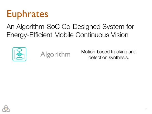 7
Euphrates
An Algorithm-SoC Co-Designed System for
Energy-Efﬁcient Mobile Continuous Vision
Algorithm Motion-based tracking and
detection synthesis.
