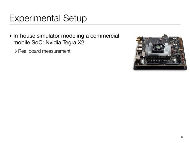 Experimental Setup
▸ In-house simulator modeling a commercial
mobile SoC: Nvidia Tegra X2

▹ Real board measurement
14
