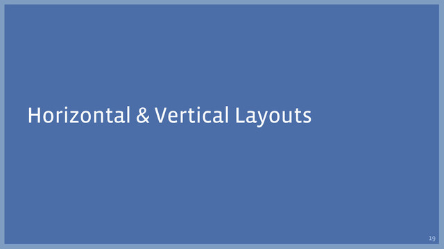 Horizontal & Vertical Layouts
19
