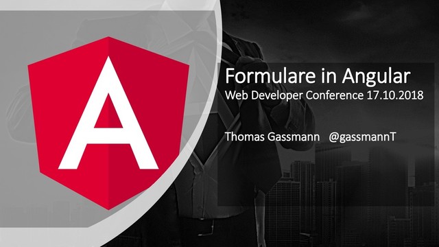 Formulare in Angular
Web Developer Conference 17.10.2018
Thomas Gassmann @gassmannT
