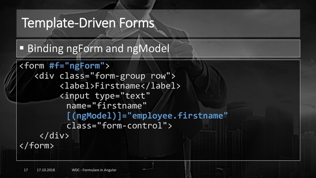 Template-Driven Forms
17.10.2018 WDC - Formulare in Angular
17

<div class="form-group row">
Firstname

</div>

▪ Binding ngForm and ngModel
