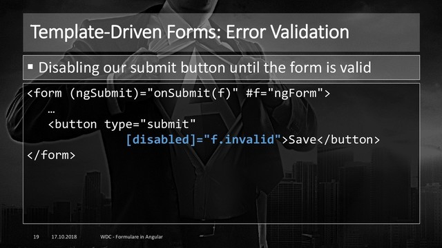 Template-Driven Forms: Error Validation
17.10.2018 WDC - Formulare in Angular
19
▪ Disabling our submit button until the form is valid

…
Save

