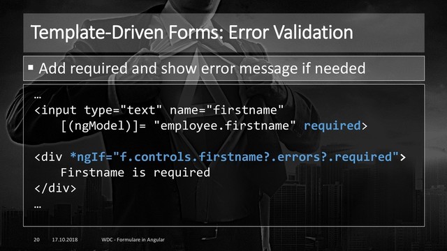 Template-Driven Forms: Error Validation
17.10.2018 WDC - Formulare in Angular
20
▪ Add required and show error message if needed
…

<div>
Firstname is required
</div>
…
