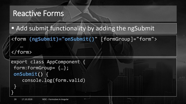 Reactive Forms
17.10.2018 WDC - Formulare in Angular
28

…

▪ Add submit functionality by adding the ngSubmit
export class AppComponent {
form:FormGroup= {…};
onSubmit() {
console.log(form.valid)
}
}
