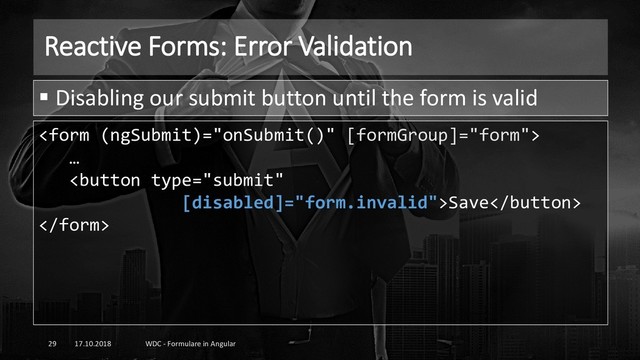 Reactive Forms: Error Validation
17.10.2018 WDC - Formulare in Angular
29
▪ Disabling our submit button until the form is valid

…
Save


