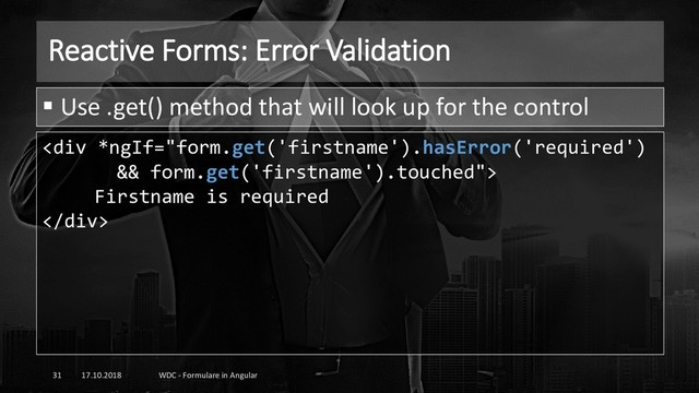 Reactive Forms: Error Validation
17.10.2018 WDC - Formulare in Angular
31
▪ Use .get() method that will look up for the control
<div>
Firstname is required
</div>
