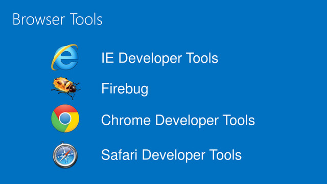 IE Developer Tools
Firebug
Chrome Developer Tools
Safari Developer Tools
