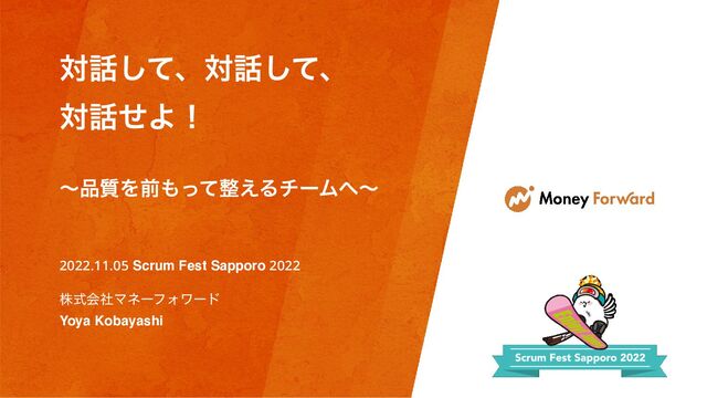 ର࿩ͯ͠ɺର࿩ͯ͠ɺ


ର࿩ͤΑʂ


ʙ඼࣭Λલ΋ͬͯ੔͑ΔνʔϜ΁ʙ
2022.11.05 Scrum Fest Sapporo 2022


גࣜձࣾϚωʔϑΥϫʔυ


Yoya Kobayashi
