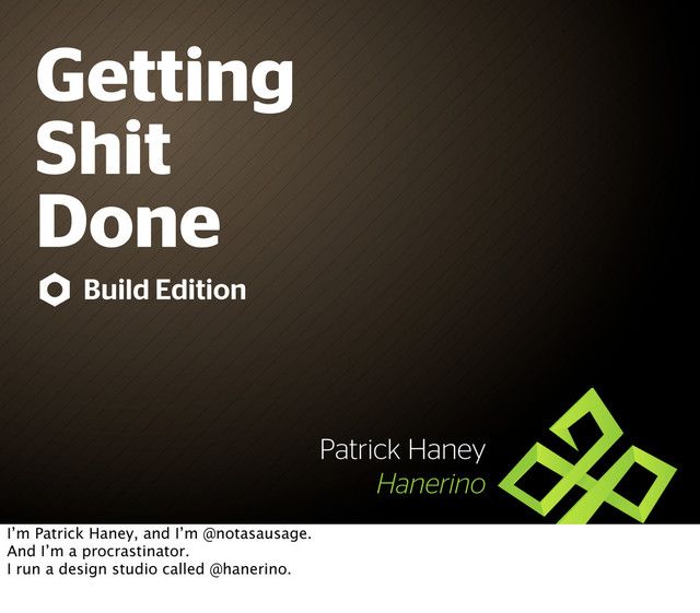 Getting
Shit
Done
Patrick Haney
Hanerino
Build Edition
I’m Patrick Haney, and I’m @notasausage.
And I’m a procrastinator.
I run a design studio called @hanerino.
