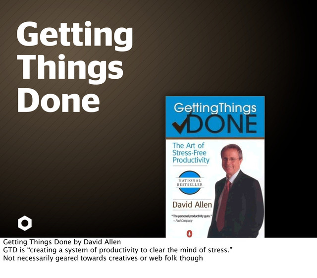 Getting
Things
Done
Getting Things Done by David Allen
GTD is “creating a system of productivity to clear the mind of stress.”
Not necessarily geared towards creatives or web folk though
