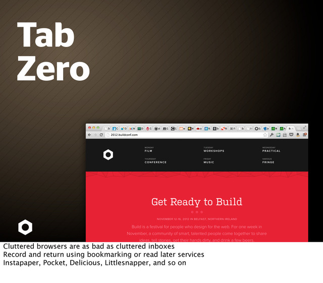Tab
Zero
Cluttered browsers are as bad as cluttered inboxes
Record and return using bookmarking or read later services
Instapaper, Pocket, Delicious, Littlesnapper, and so on
