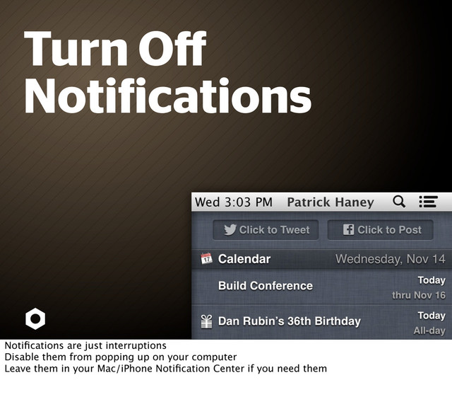 Turn Oﬀ
Noti ications
Notiﬁcations are just interruptions
Disable them from popping up on your computer
Leave them in your Mac/iPhone Notiﬁcation Center if you need them
