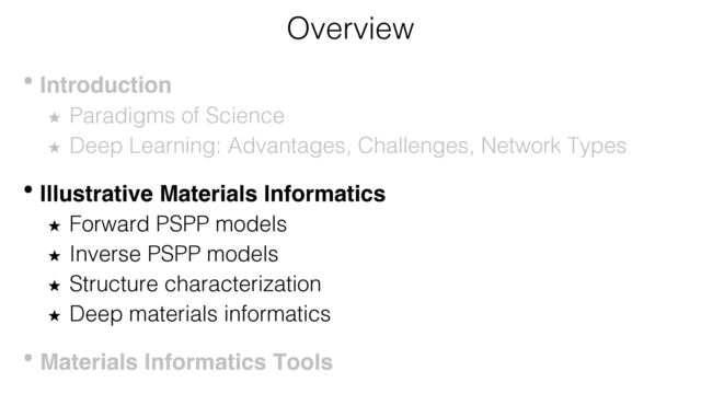 Overview
• Introduction
★ Paradigms of Science
★ Deep Learning: Advantages, Challenges, Network Types
• Illustrative Materials Informatics
★ Forward PSPP models
★ Inverse PSPP models
★ Structure characterization
★ Deep materials informatics
• Materials Informatics Tools
