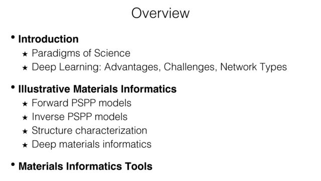 Overview
• Introduction
★ Paradigms of Science
★ Deep Learning: Advantages, Challenges, Network Types
• Illustrative Materials Informatics
★ Forward PSPP models
★ Inverse PSPP models
★ Structure characterization
★ Deep materials informatics
• Materials Informatics Tools
