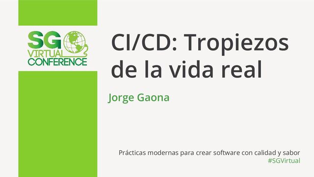 Prácticas modernas para crear software con calidad y sabor
#SGVirtual
CI/CD: Tropiezos
de la vida real
Jorge Gaona
