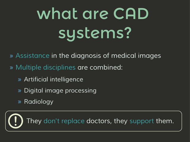 what are CAD
systems?
» Assistance in the diagnosis of medical images
» Multiple disciplines are combined:
» Artificial intelligence
» Digital image processing
» Radiology
They don't replace doctors, they support them.
