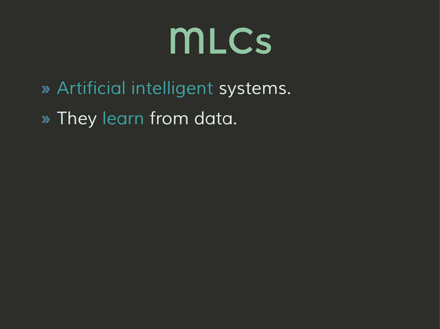 MLCs
» Artificial intelligent systems.
» They learn from data.
