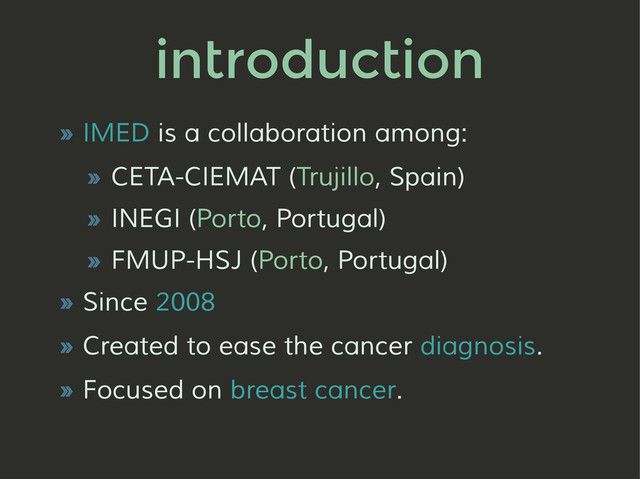 introduction
» IMED is a collaboration among:
» CETA-CIEMAT (Trujillo, Spain)
» INEGI (Porto, Portugal)
» FMUP-HSJ (Porto, Portugal)
» Since 2008
» Created to ease the cancer diagnosis.
» Focused on breast cancer.
