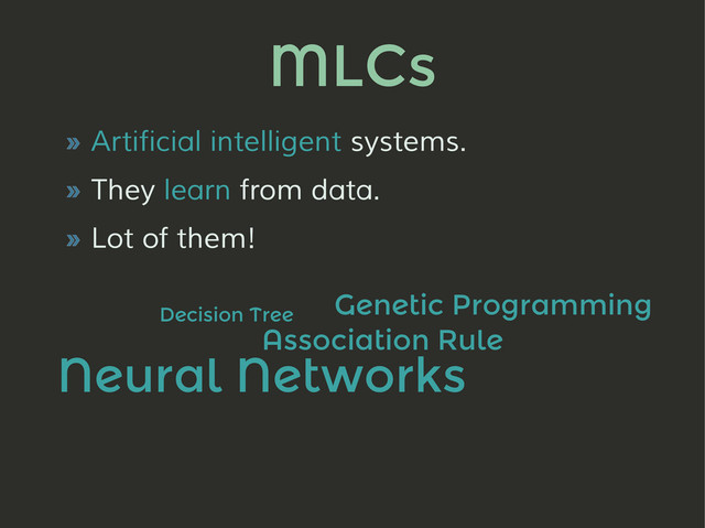 MLCs
» Artificial intelligent systems.
» They learn from data.
» Lot of them!
Decision Tree
Association Rule
Neural Networks
Genetic Programming
