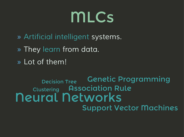 MLCs
» Artificial intelligent systems.
» They learn from data.
» Lot of them!
Decision Tree
Association Rule
Neural Networks
Genetic Programming
Support Vector Machines
Clustering
