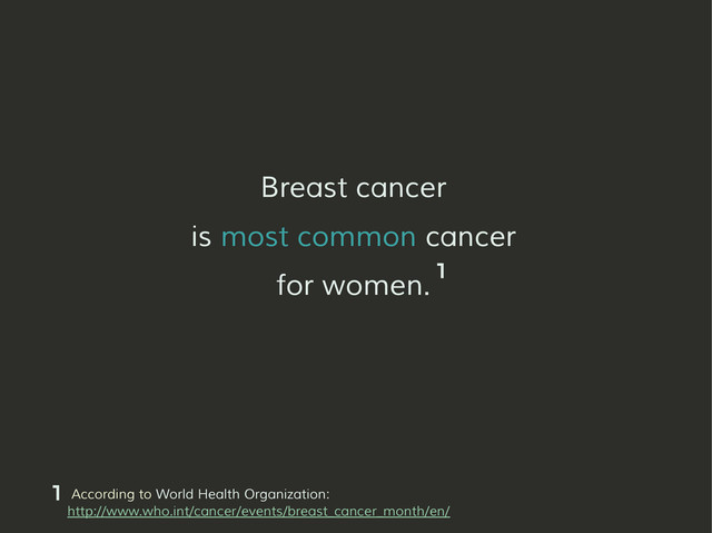 Breast cancer
is most common cancer
for women.
According to World Health Organization:
http://www.who.int/cancer/events/breast_cancer_month/en/
1
1
1
