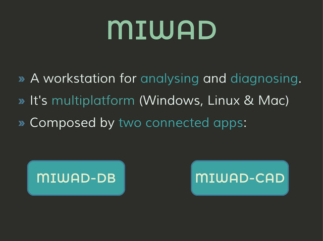 MIWAD
» A workstation for analysing and diagnosing.
» It's multiplatform (Windows, Linux & Mac)
» Composed by two connected apps:
MIWAD-DB MIWAD-CAD
