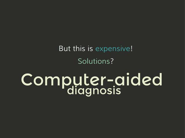 But this is expensive!
Solutions?
Computer-aided
diagnosis
