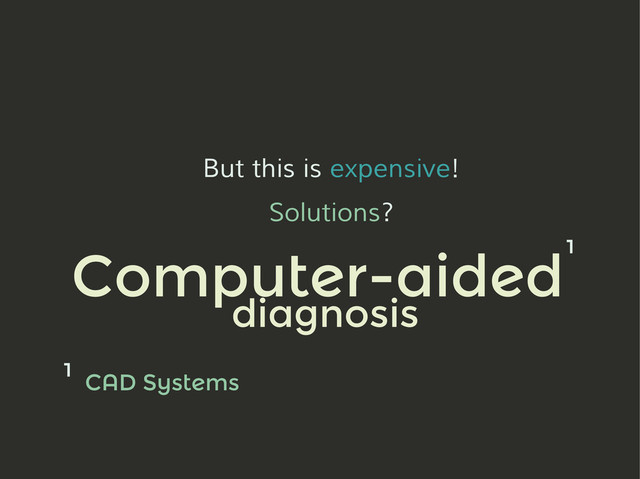 But this is expensive!
Solutions?
Computer-aided
diagnosis
CAD Systems
1
1
