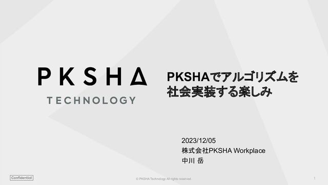 1
© PKSHA Technology All rights reserved.
PKSHAでアルゴリズムを
社会実装する楽しみ
2023/12/05
株式会社PKSHA Workplace
中川 岳
